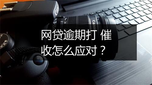 网贷逾期打 催收怎么应对？