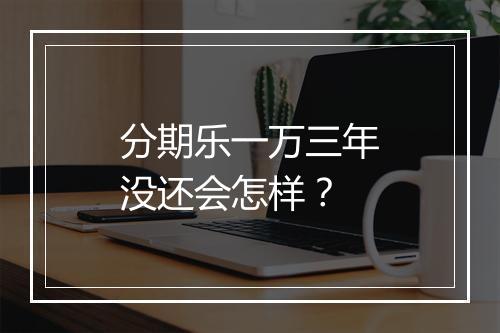分期乐一万三年没还会怎样？
