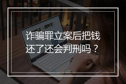 诈骗罪立案后把钱还了还会判刑吗？