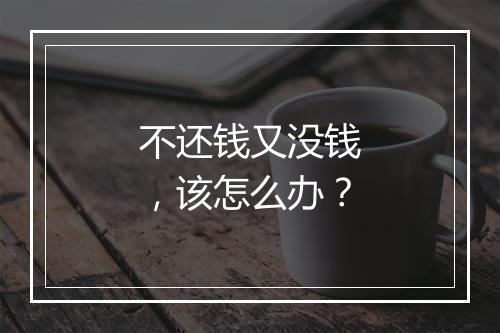 不还钱又没钱，该怎么办？