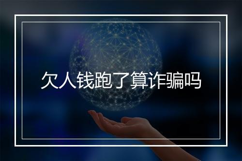 欠人钱跑了算诈骗吗