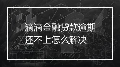 滴滴金融贷款逾期还不上怎么解决
