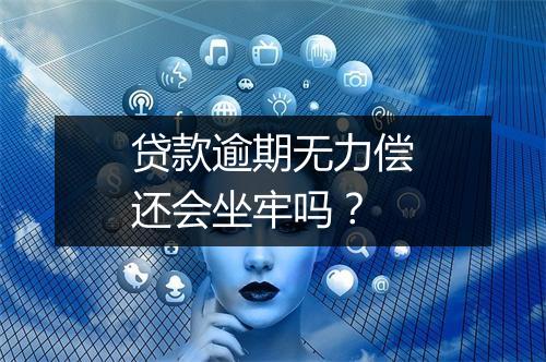 贷款逾期无力偿还会坐牢吗？