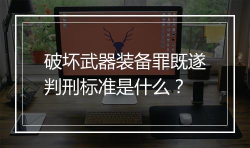破坏武器装备罪既遂判刑标准是什么？