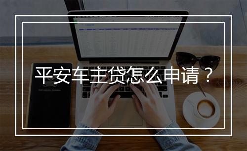 平安车主贷怎么申请？