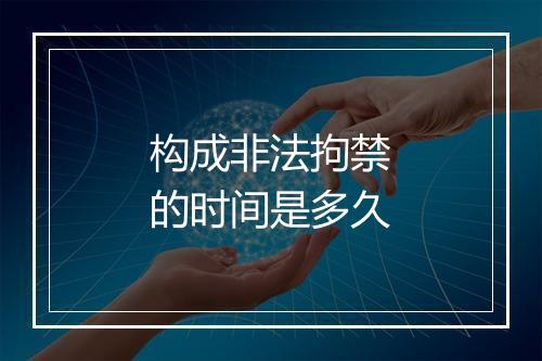 构成非法拘禁的时间是多久