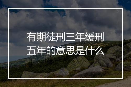 有期徒刑三年缓刑五年的意思是什么