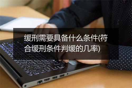缓刑需要具备什么条件(符合缓刑条件判缓的几率)