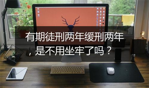 有期徒刑两年缓刑两年，是不用坐牢了吗？