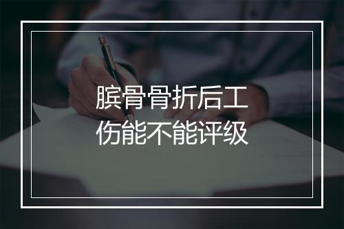 膑骨骨折后工伤能不能评级