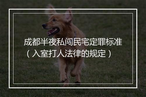 成都半夜私闯民宅定罪标准（入室打人法律的规定）