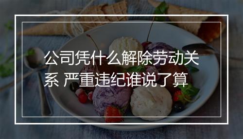 公司凭什么解除劳动关系 严重违纪谁说了算