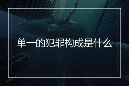 单一的犯罪构成是什么