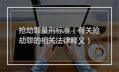 抢劫罪量刑标准（有关抢劫罪的相关法律释义）