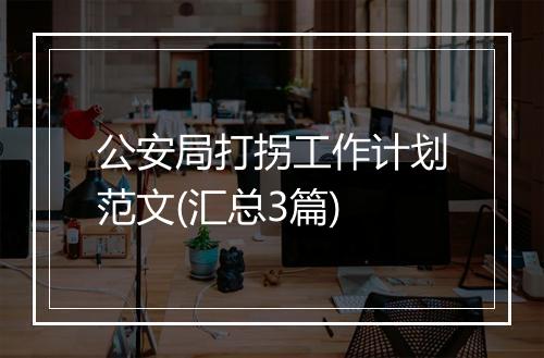 公安局打拐工作计划范文(汇总3篇)
