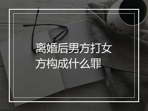 离婚后男方打女方构成什么罪