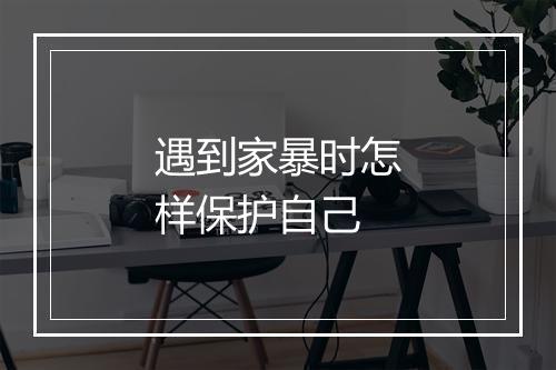 遇到家暴时怎样保护自己