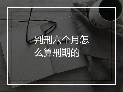 判刑六个月怎么算刑期的