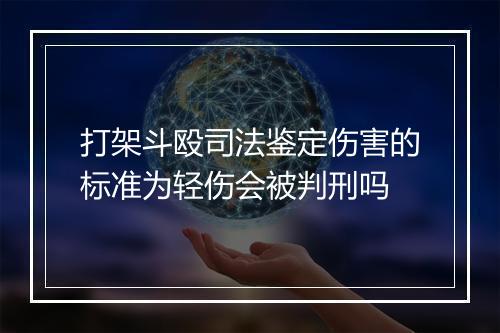 打架斗殴司法鉴定伤害的标准为轻伤会被判刑吗