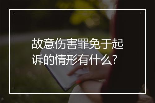 故意伤害罪免于起诉的情形有什么?