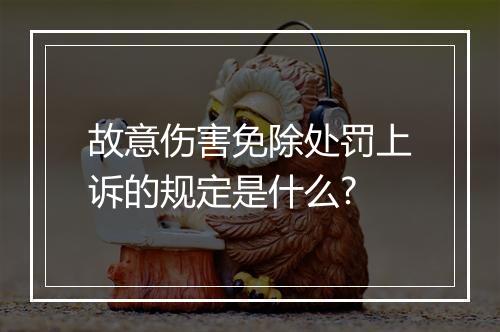 故意伤害免除处罚上诉的规定是什么?