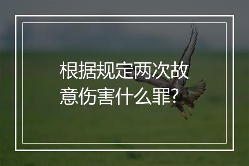 根据规定两次故意伤害什么罪?