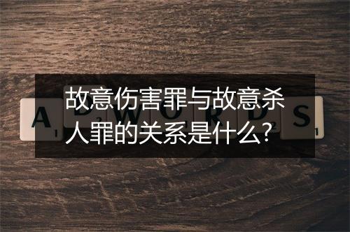 故意伤害罪与故意杀人罪的关系是什么?