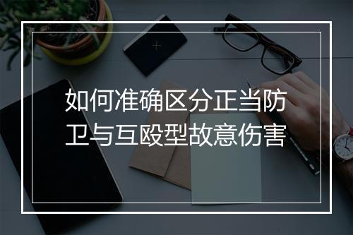 如何准确区分正当防卫与互殴型故意伤害