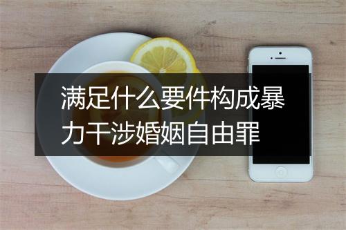 满足什么要件构成暴力干涉婚姻自由罪