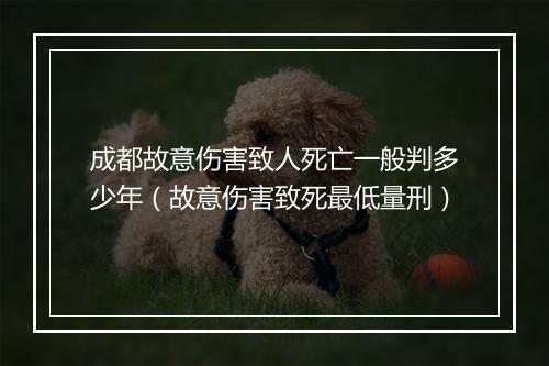 成都故意伤害致人死亡一般判多少年（故意伤害致死最低量刑）