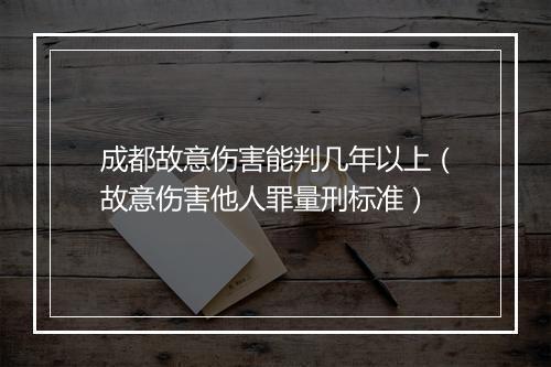 成都故意伤害能判几年以上（故意伤害他人罪量刑标准）