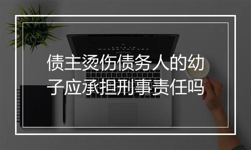 债主烫伤债务人的幼子应承担刑事责任吗