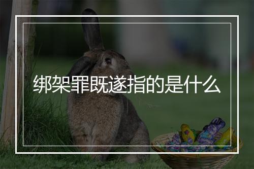 绑架罪既遂指的是什么