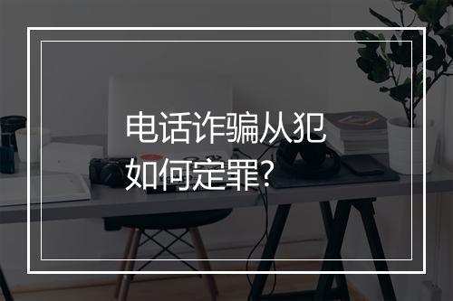 电话诈骗从犯如何定罪?