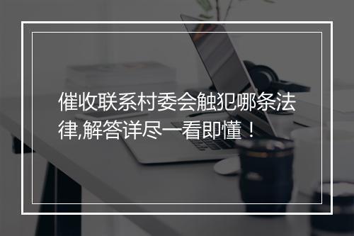 催收联系村委会触犯哪条法律,解答详尽一看即懂！