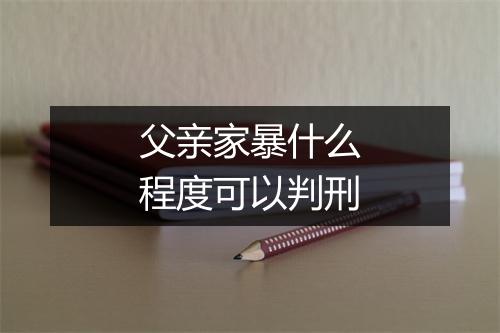 父亲家暴什么程度可以判刑