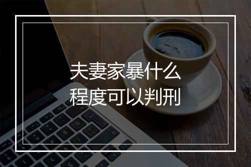 夫妻家暴什么程度可以判刑