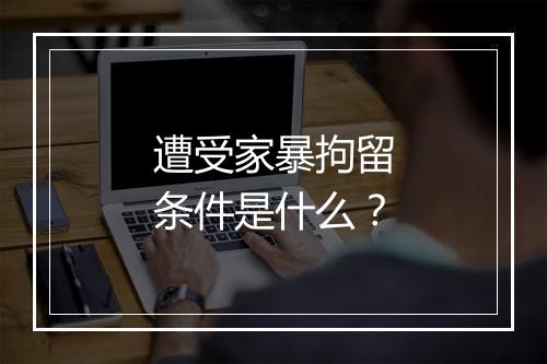 遭受家暴拘留条件是什么？