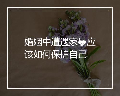 婚姻中遭遇家暴应该如何保护自己