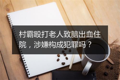村霸殴打老人致脑出血住院，涉嫌构成犯罪吗？