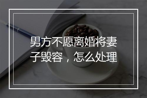 男方不愿离婚将妻子毁容，怎么处理