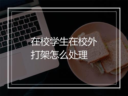 在校学生在校外打架怎么处理