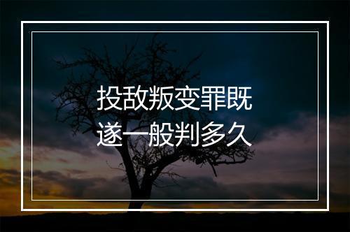 投敌叛变罪既遂一般判多久
