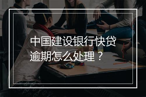 中国建设银行快贷逾期怎么处理？