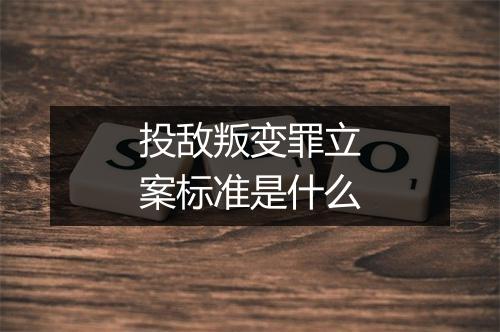 投敌叛变罪立案标准是什么