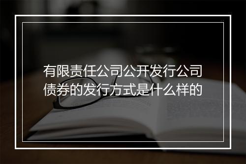 有限责任公司公开发行公司债券的发行方式是什么样的