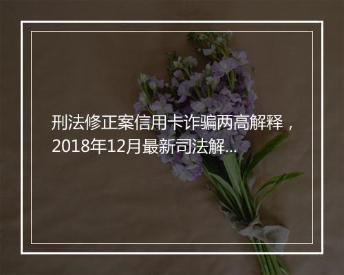刑法修正案信用卡诈骗两高解释，2018年12月最新司法解释信用卡诈骗