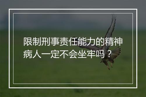 限制刑事责任能力的精神病人一定不会坐牢吗？