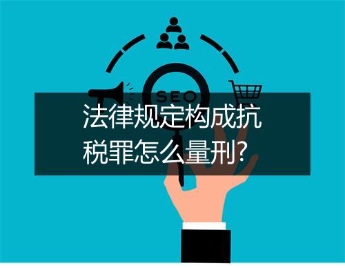 法律规定构成抗税罪怎么量刑?