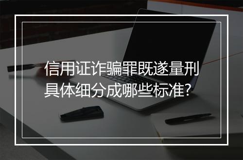 信用证诈骗罪既遂量刑具体细分成哪些标准?